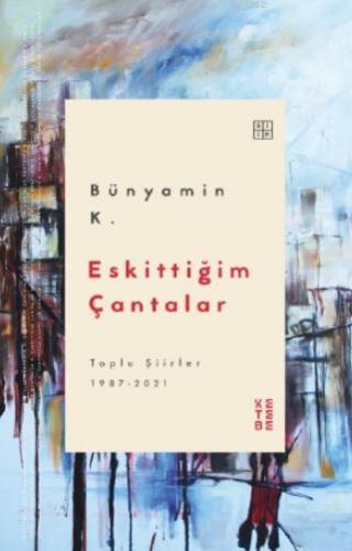 Eskittiğim Çantalar; Toplu Şiirler 1987-2021 | Bünyamin K. | Ketebe Ya