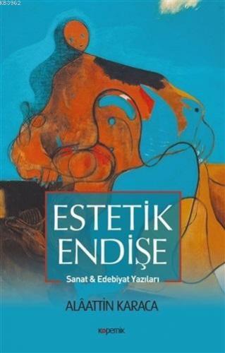 Estetik Endişe; Sanat ve Edebiyat Yazıları | Alaattin Karaca | Koperni