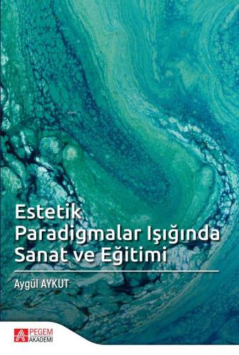 Estetik Paradigmalar Işığında Sanat ve Eğitimi | Aygül Aykut | Pegem A