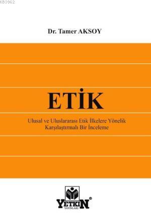 Etik; Ulusal ve Uluslararası Etik İlkelere Yönelik Karşılaştırmalı Bir