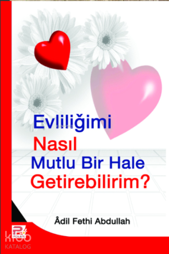 Evliliğimi Nasıl Mutlu Bir Hale Getirebilirim? | Adil Fethi Abdullah |