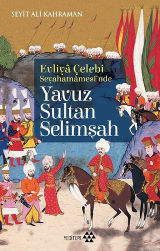 Evliya Çelebi Seyahatnamesi'nde Yavuz Sultan Selimşah | Seyit Ali Kahr