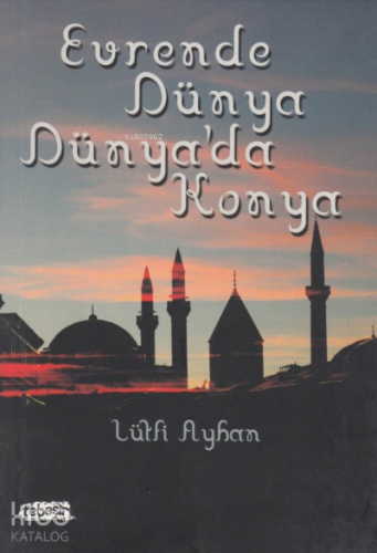 Evrende Dünya Dünya'da Konya | Lütfi Ayhan | Tebeşir Yayınları