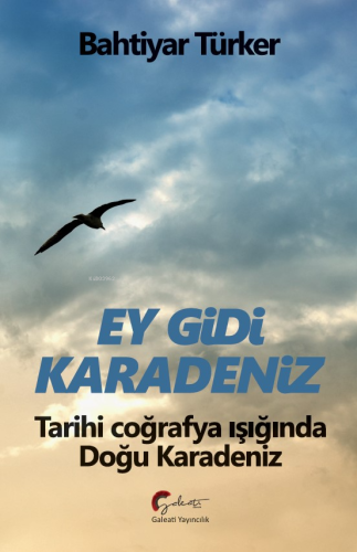 Ey Gidi Karadeniz ;Tarihi Coğrafya Işığında Doğu Karadeniz | Bahtiyar 