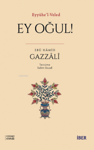 Eyyühe’l-Veled ; Ey Oğul! | Ebû Hâmid el-Gazzâlî | İBER Yayınları