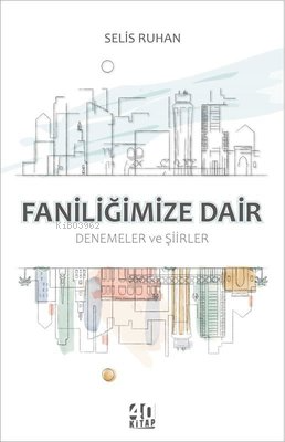 Faniliğimize Dair: Denemeler ve Şiirler | Selis Ruhan | 40 Kitap