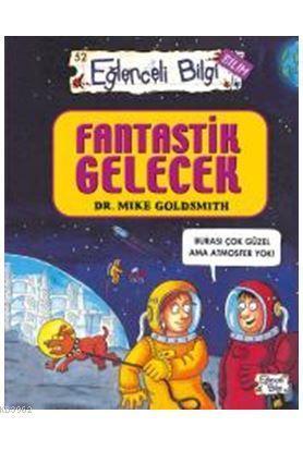 Fantastik Gelecek | Mike Goldsmith | Eğlenceli Bilgi Yayınları