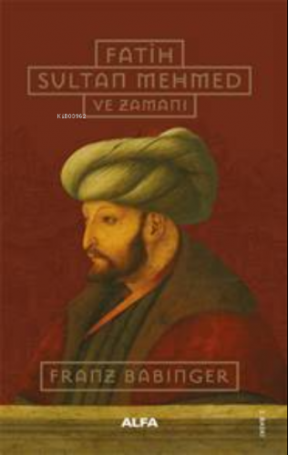 Fatih Sultan Mehmed ve Zamanı | Franz Babinger | Alfa Basım Yayım Dağı