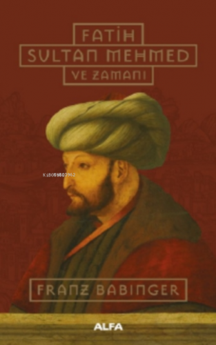 Fatih Sultan Mehmed ve Zamanı | Franz Babinger | Alfa Basım Yayım Dağı