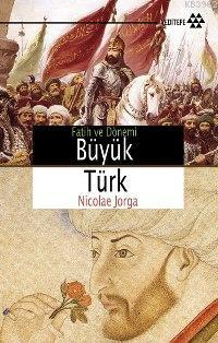 Fatih ve Dönemi Büyük Türk | Nicolae Jorga | Yeditepe Yayınevi