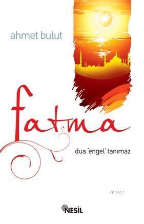 Fatma; Dua Engel Tanımaz | Ahmet Bulut | Nesil Yayınları