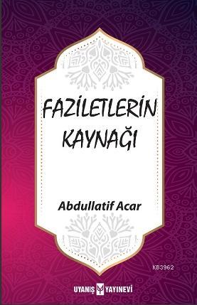 Faziletlerin Kaynağı | Abdullatif Acar | Uyanış Yayınevi