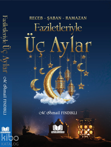 Faziletleriyle Üç Aylar; Receb - Şaban - Ramazan | Mustafa İsmail Fınd