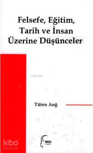 Felsefe, Eğitim, Tarih ve İnsan Üzerine Düşünceler | Tüten Anğ | Toros