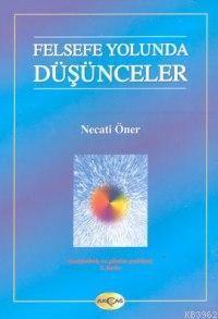 Felsefe Yolunda Düşünceler | Necati Öner | Akçağ Basım Yayım Pazarlama