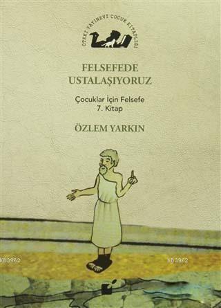 Felsefede Ustalaşıyoruz; Çocuklar İçin Felsefe 7. Kitap | Özlem Yarkın