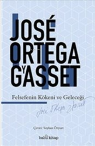 Felsefenin Kökeni ve Geleceği | José Ortega Y Gasset | Babil Kitap