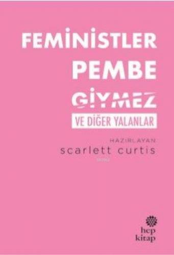 Feministler Pembe Giymez ve Diğer Yalanlar | Scarlett Curtis | Hep Kit