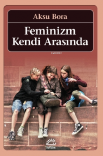 Feminizm Kendi Arasında | Aksu Bora | İletişim Yayınları