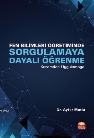 Fen Bilimleri Öğretiminde Sorgulamaya Dayalı Öğrenme; Kuramdan Uygulam