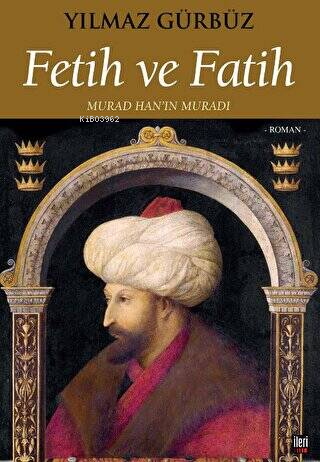 Fetih ve Fatih - Murad Han'ın Muradı | Yılmaz Gürbüz | İleri Yayınları