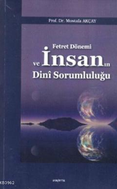 Fetret Dönemi ve İnsanın Dini Sorumluluğu | Mustafa Akçay | Araştırma 