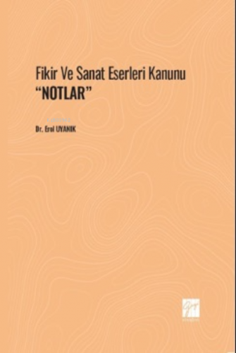 Fikir ve Sanat Eserleri Kanunu ''Notlar' | Erol Uyanık | Gazi Kitabevi