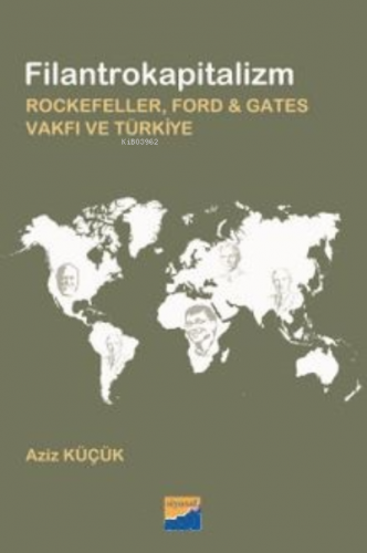 Filantrokapitalizm Rockefeller, Ford - Gates Vakfı ve Türkiye | Aziz K