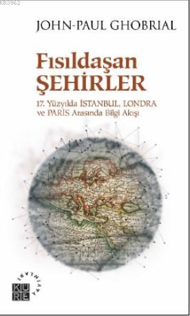 Fısıldaşan Şehirler 17 Yüzyılda İstanbul, Londra ve Paris Arasında Bil