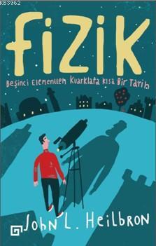 Fizik; Beşinci Elementten Kuarklara Kısa Bir Tarih | John L. Heilbron 