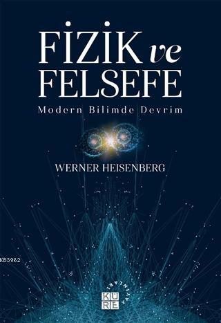 Fizik ve Felsefe; Modern Bilimde Devrim | Werner Heisenberg | Küre Yay