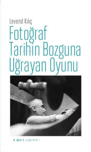 Fotoğraf Tarihin Bozguna Uğrayan Oyunu | Levend Kılıç | Espas Kuram Sa