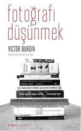 Fotoğrafı Düşünmek | Victor Burgin | Espas Yayınları