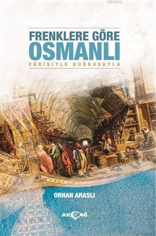 Frenklere Göre Osmanlı; Eğrisiyle Doğrusuyla | Orhan Araslı | Akçağ Ba