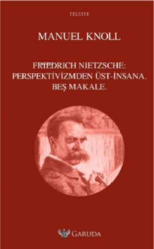 Friedrich Nietzsche: Perspektivizmden Üst-İnsana Beş Makale | Manuel K