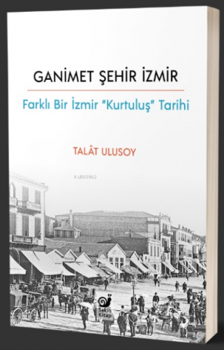 Ganimet Şehir İzmir;Farklı Bir İzmir “Kurtuluş” Tarihi | Talât Ulusoy 