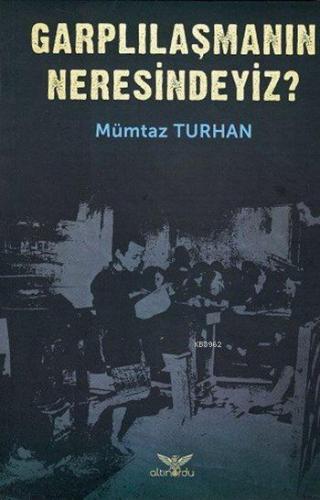 Garplılaşmanın Neresindeyiz? | Mümtaz Turhan | Altınordu Yayınları