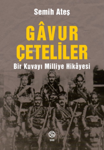 Gâvur Çeteliler Bir Kuvayı Milliye Hikâyesi | Semih Ateş | Sia Kitap