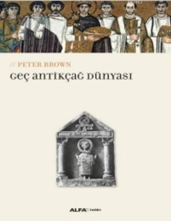 Geç Antikçağ Dünyası | Peter Brown | Alfa Basım Yayım Dağıtım