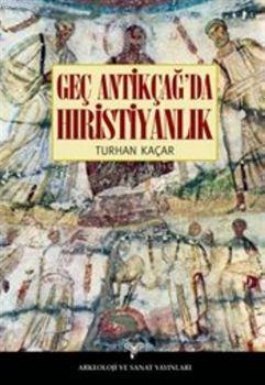 Geç Antikçağ'da Hıristiyanlık | Turhan Kaçar | Arkeoloji ve Sanat Yayı