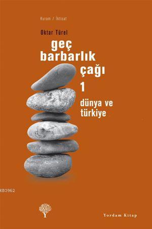 Geç Barbarlık Çağı 1; Dünya ve Türkiye | Oktar Türel | Yordam Kitap