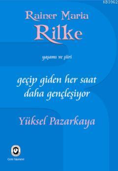 Geçip Giden Her Saat Daha Gençleşiyor; Rainer Maria Rilke'nin Yaşamı v