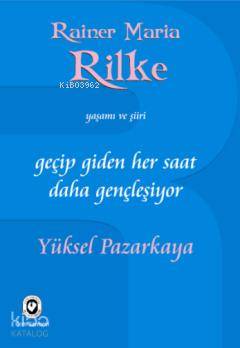 Geçip Giden Her Saat Daha Gençleşiyor; Rainer Maria Rilke'nin Yaşamı v