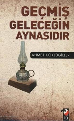 Geçmiş Geleceğin Aynasıdır | Ahmet Köklügiller | IQ Kültür Sanat Yayın