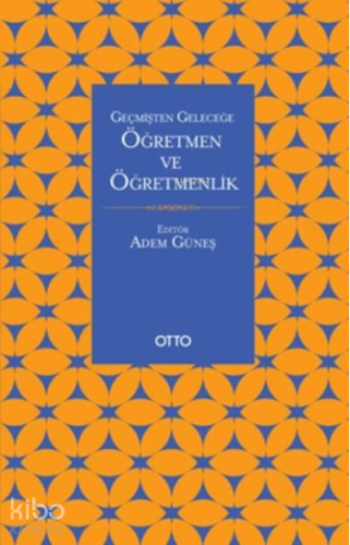 Geçmişten Geleceğe Öğretmen ve Öğretmenlik | Adem Güneş | Otto Yayınla