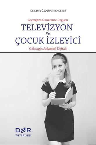 Geçmişten Günümüze Değişen Televizyon ve Çocuk İzleyici; Geleceğin Anl