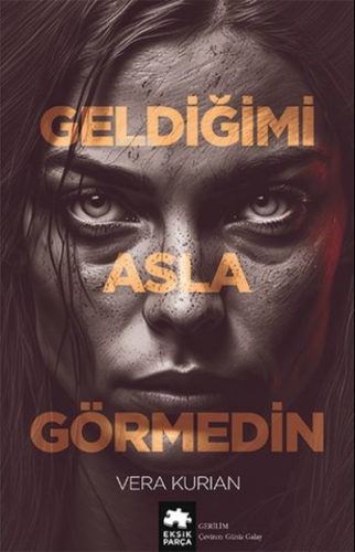 Geldiğimi Asla Görmedin | Vera Kurian | Eksik Parça Yayınları