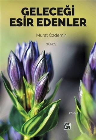 Geleceği Esir Edenler | Murat Özdemir | Kutlu Yayınevi