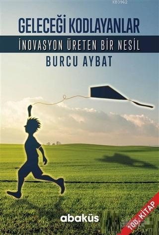 Geleceği Kodlayanlar; İnovasyon Üreten Bir Nesil | Burcu Aybat | Abakü