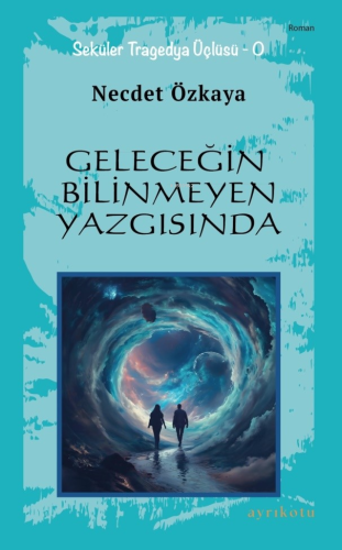 Geleceğin Bilinmeyen Yazgısında | Necdet Özkaya | Ayrıkotu Yayınları